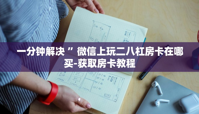 一分钟解决 ”微信上玩二八杠房卡在哪买-获取房卡教程