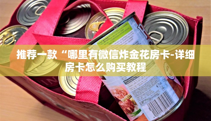 推荐一款“哪里有微信炸金花房卡-详细房卡怎么购买教程