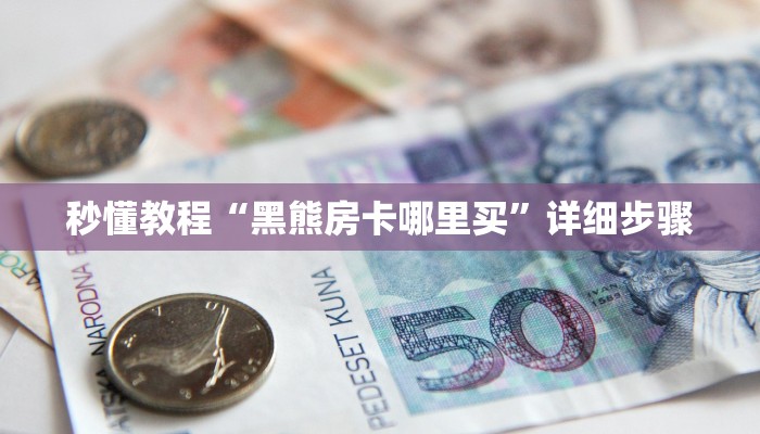 秒懂教程“黑熊房卡哪里买”详细步骤