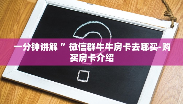 一分钟讲解 ”微信群牛牛房卡去哪买-购买房卡介绍