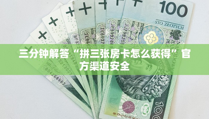 三分钟解答“拼三张房卡怎么获得”官方渠道安全 三分钟解答“拼三张房卡怎么获得”官方渠道安全