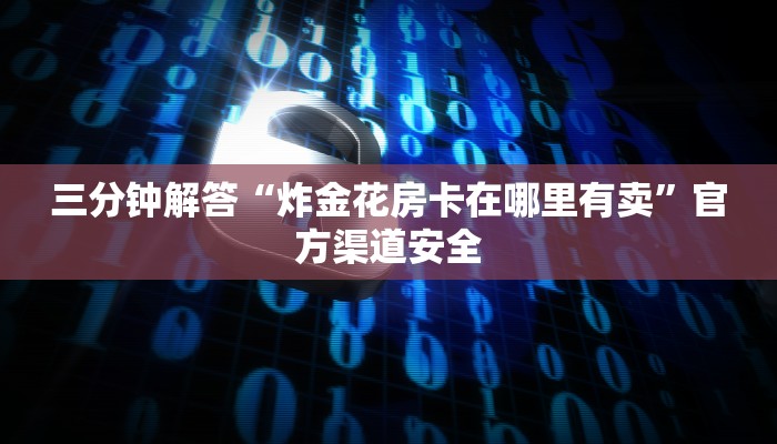 三分钟解答“炸金花房卡在哪里有卖”官方渠道安全 三分钟解答“炸金花房卡在哪里有卖”官方渠道安全