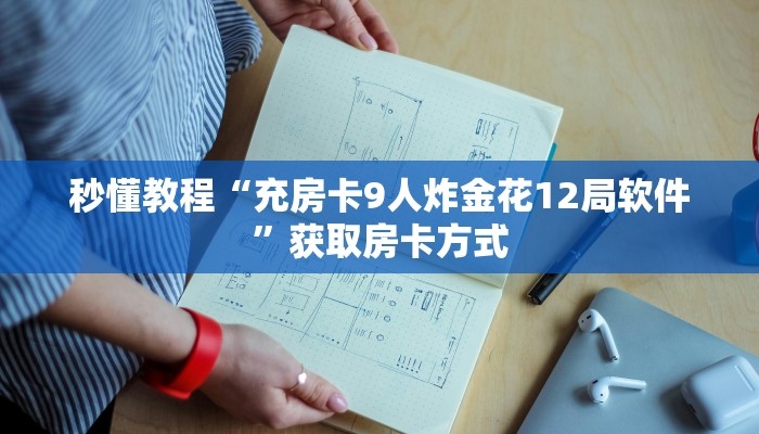 秒懂教程“充房卡9人炸金花12局软件”获取房卡方式