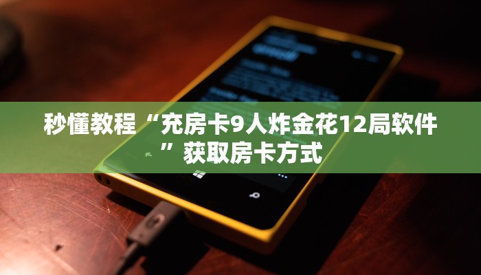 秒懂教程“充房卡9人炸金花12局软件”获取房卡方式 秒懂教程“充房卡9人炸金花12局软件”获取房卡方式