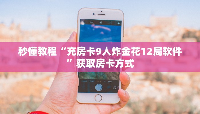 秒懂教程“充房卡9人炸金花12局软件”获取房卡方式 秒懂教程“充房卡9人炸金花12局软件”获取房卡方式