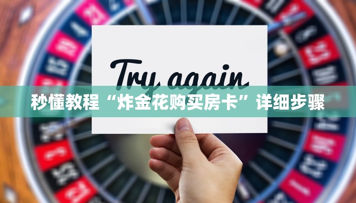 秒懂教程“炸金花购买房卡”详细步骤 秒懂教程“炸金花购买房卡”详细步骤