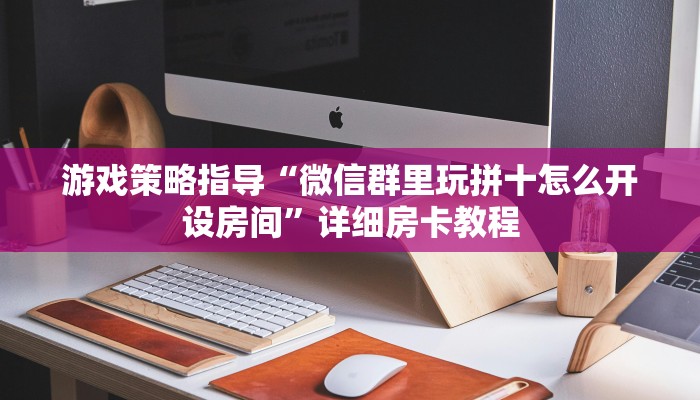 游戏策略指导“微信群里玩拼十怎么开设房间”详细房卡教程