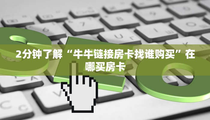 2分钟了解“牛牛链接房卡找谁购买”在哪买房卡