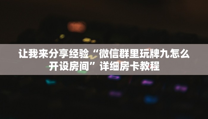 让我来分享经验“微信群里玩牌九怎么开设房间”详细房卡教程