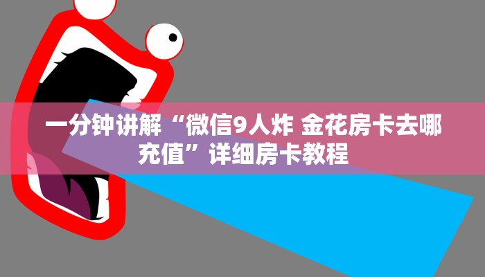 一分钟讲解“微信9人炸 金花房卡去哪充值”详细房卡教程 一分钟讲解“微信9人炸 金花房卡去哪充值”详细房卡教程