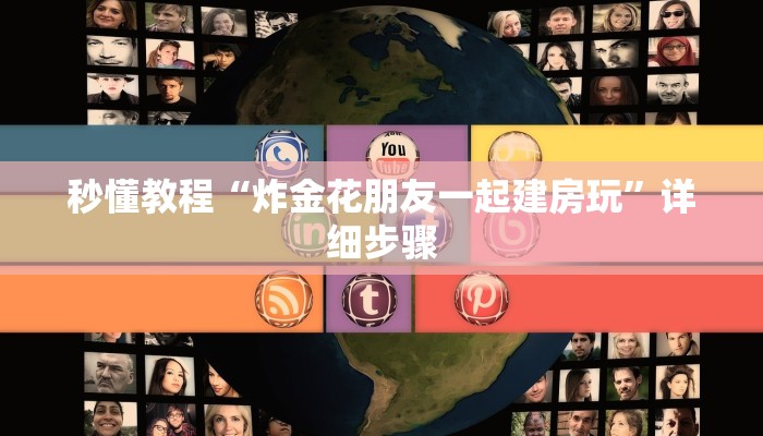 秒懂教程“炸金花朋友一起建房玩”详细步骤