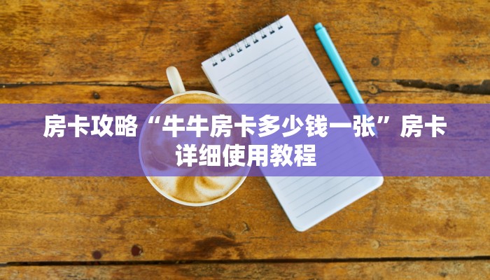 房卡攻略“牛牛房卡多少钱一张”房卡详细使用教程 房卡攻略“牛牛房卡多少钱一张”房卡详细使用教程