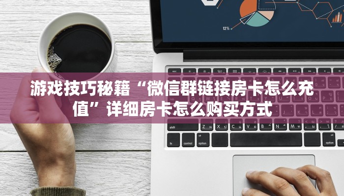 游戏技巧秘籍“微信群链接房卡怎么充值”详细房卡怎么购买方式