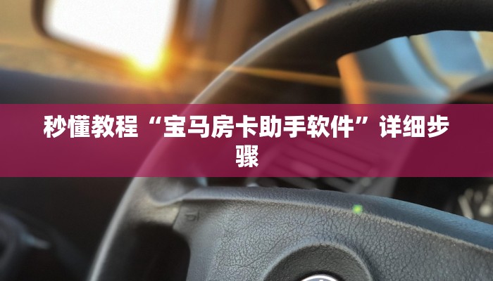 秒懂教程“宝马房卡助手软件”详细步骤 秒懂教程“宝马房卡助手软件”详细步骤