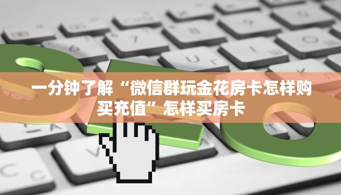 一分钟了解“微信群玩金花房卡怎样购买充值”怎样买房卡