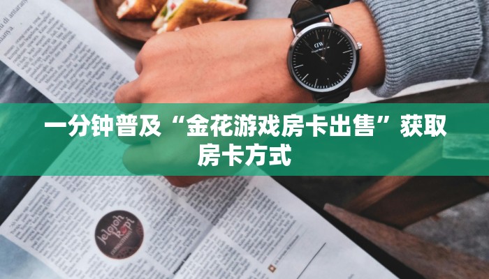 一分钟普及“金花游戏房卡出售”获取房卡方式