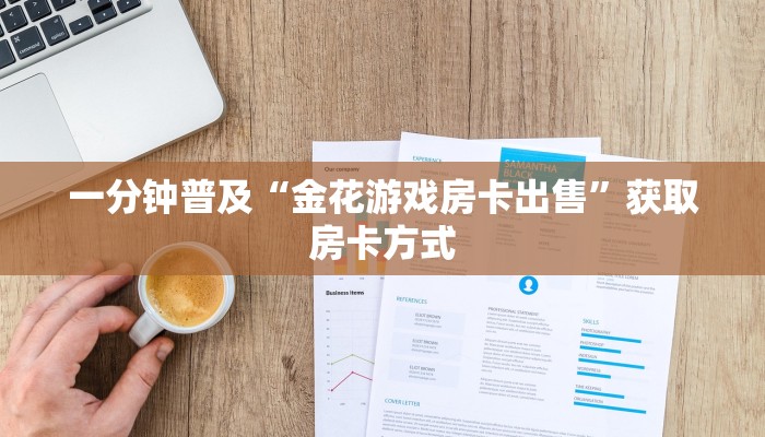 一分钟普及“金花游戏房卡出售”获取房卡方式