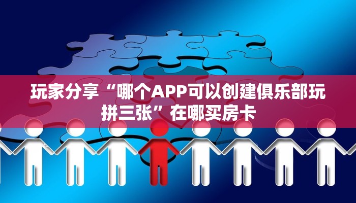 玩家分享“哪个APP可以创建俱乐部玩拼三张”在哪买房卡