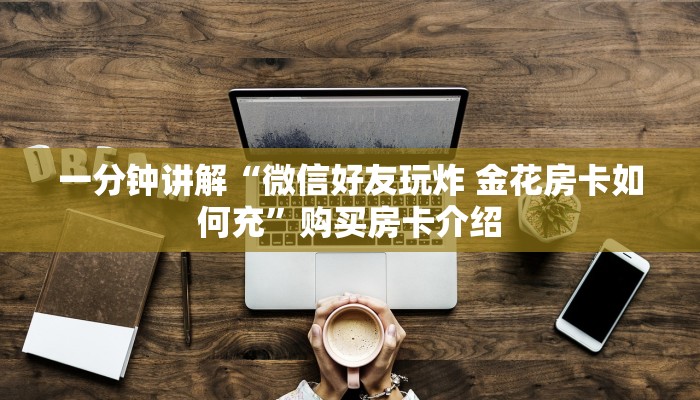 一分钟讲解“微信好友玩炸 金花房卡如何充”购买房卡介绍