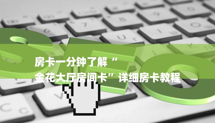房卡一分钟了解“
金花大厅房间卡”详细房卡教程 房卡一分钟了解“
金花大厅房间卡”详细房卡教程