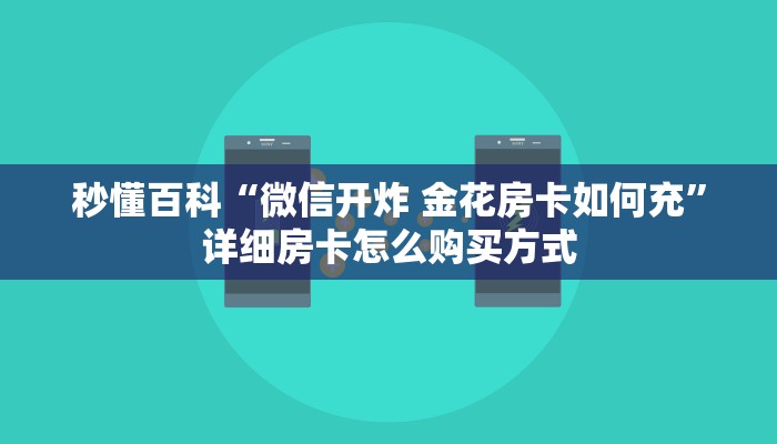 秒懂百科“微信开炸 金花房卡如何充”详细房卡怎么购买方式