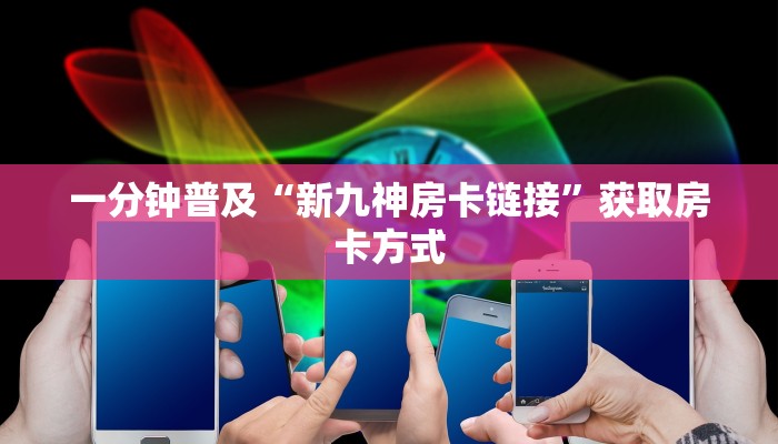 一分钟普及“新九神房卡链接”获取房卡方式