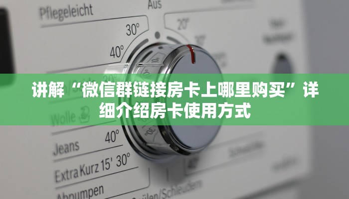 讲解“微信群链接房卡上哪里购买”详细介绍房卡使用方式