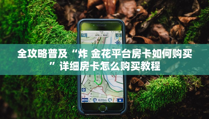全攻略普及“炸 金花平台房卡如何购买”详细房卡怎么购买教程
