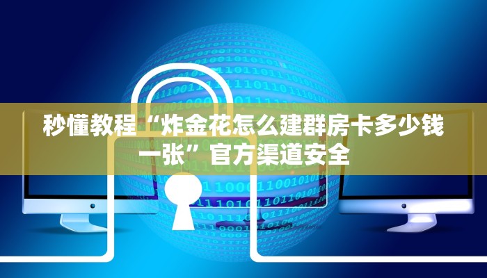 秒懂教程“炸金花怎么建群房卡多少钱一张”官方渠道安全