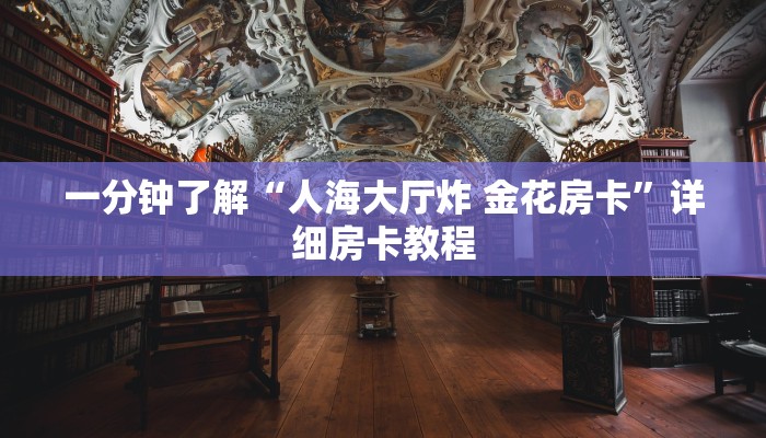 一分钟了解“人海大厅炸 金花房卡”详细房卡教程