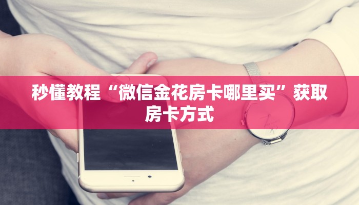 秒懂教程“微信金花房卡哪里买”获取房卡方式