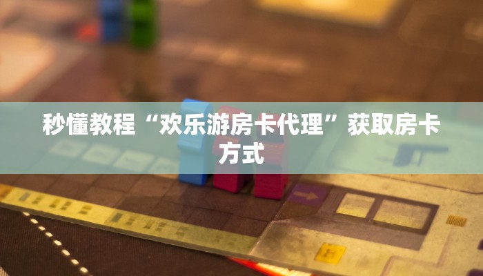 秒懂教程“欢乐游房卡代理”获取房卡方式
