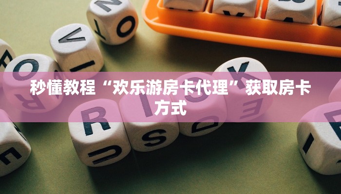 秒懂教程“欢乐游房卡代理”获取房卡方式 秒懂教程“欢乐游房卡代理”获取房卡方式