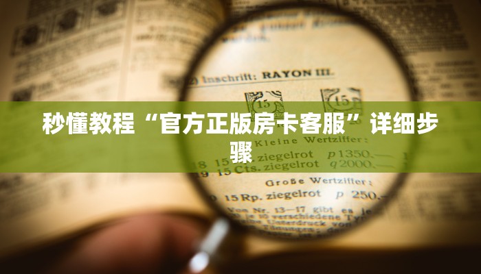 秒懂教程“官方正版房卡客服”详细步骤