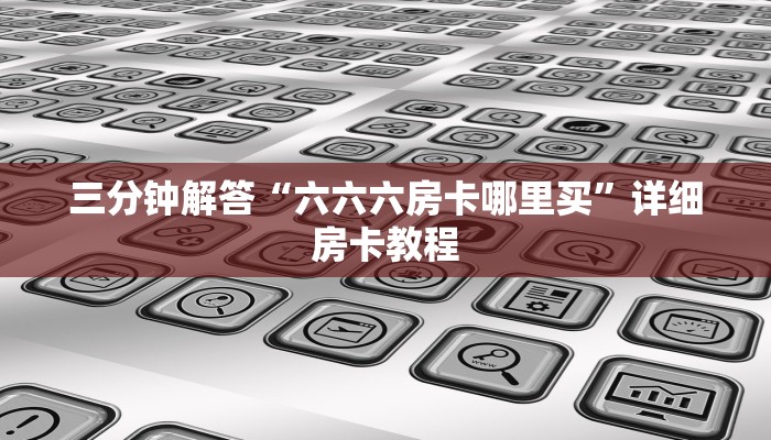 三分钟解答“六六六房卡哪里买”详细房卡教程