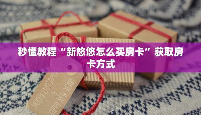 秒懂教程“新悠悠怎么买房卡”获取房卡方式