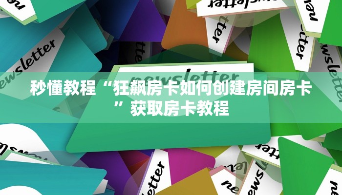 秒懂教程“狂飙房卡如何创建房间房卡”获取房卡教程 秒懂教程“狂飙房卡如何创建房间房卡”获取房卡教程