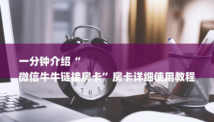 一分钟介绍“
微信牛牛链接房卡”房卡详细使用教程
