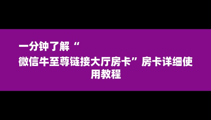 一分钟了解“
微信牛至尊链接大厅房卡”房卡详细使用教程