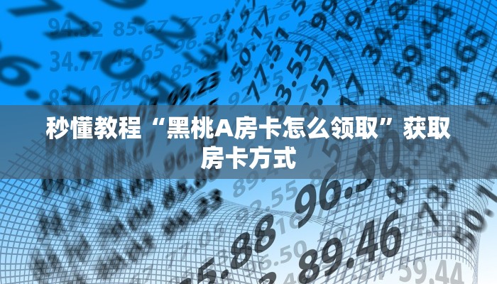 秒懂教程“黑桃A房卡怎么领取”获取房卡方式 秒懂教程“黑桃A房卡怎么领取”获取房卡方式