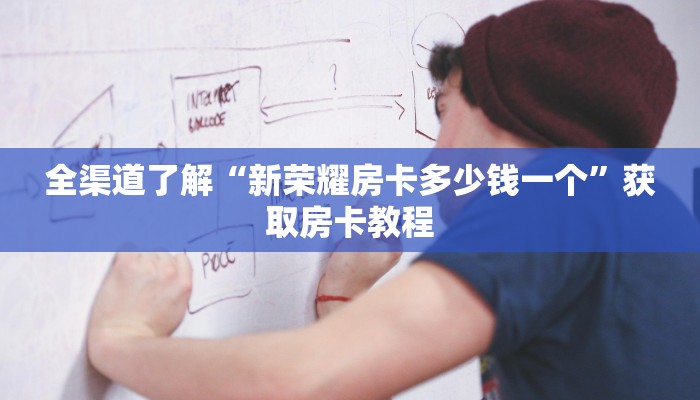 全渠道了解“新荣耀房卡多少钱一个”获取房卡教程