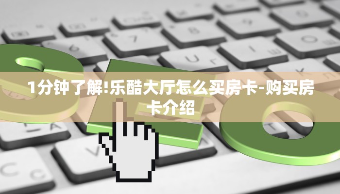 1分钟了解!乐酷大厅怎么买房卡-购买房卡介绍