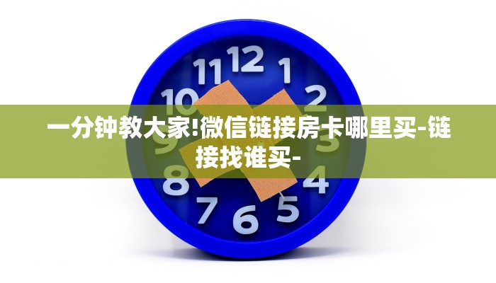 一分钟教大家!微信链接房卡哪里买-链接找谁买-