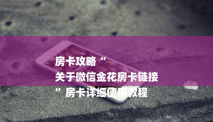 房卡攻略“
关于微信金花房卡链接
”房卡详细使用教程