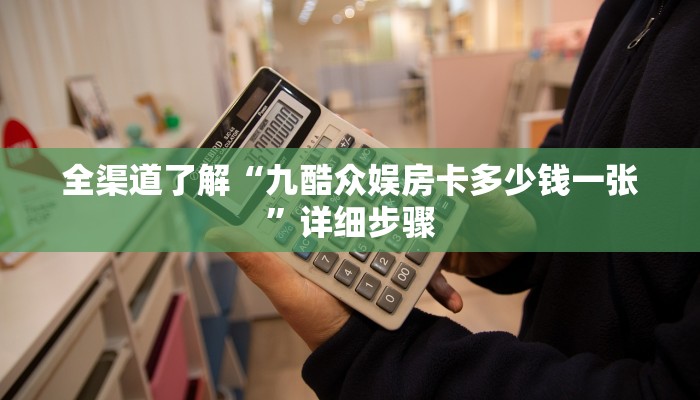 全渠道了解“九酷众娱房卡多少钱一张”详细步骤