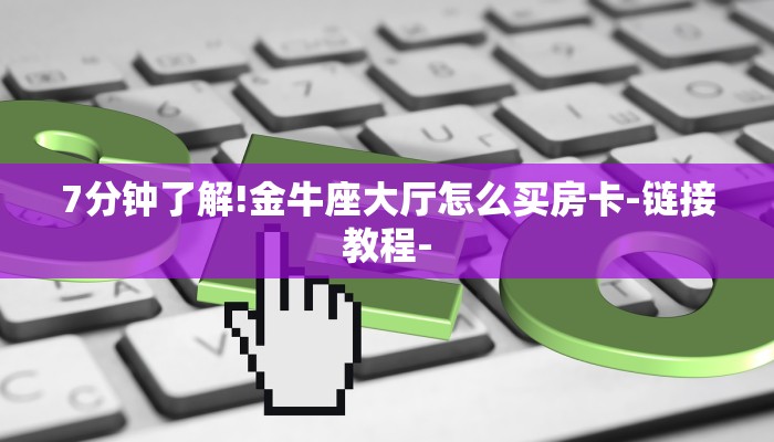 7分钟了解!金牛座大厅怎么买房卡-链接教程-