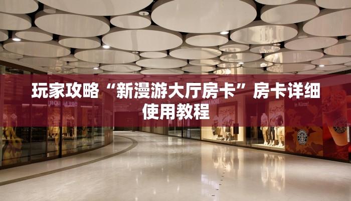 玩家攻略“新漫游大厅房卡”房卡详细使用教程