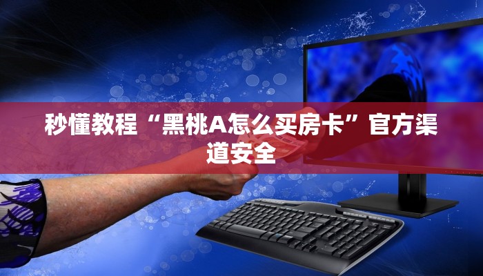 秒懂教程“黑桃A怎么买房卡”官方渠道安全