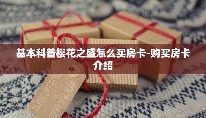 基本科普樱花之盛怎么买房卡-购买房卡介绍