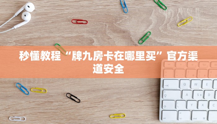 秒懂教程“牌九房卡在哪里买”官方渠道安全